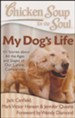 Chicken Soup for the Soul: My Dog's Life: 101 Stories about All the Ages and Stages of Our Canine Companions