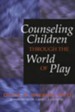 Counseling Children Through the World of Play