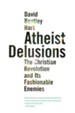 Atheist Delusions: The Christian Revolution and Its Fashionable Enemies