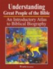 Understanding Great People of the Bible: An Introductory Atlas to Biblical Biography