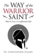 The Way of the Warrior Saint: How to Live a Crucifixional Life