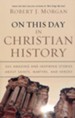On This Day in Christian History: 365 Amazing and Inspiring Stories About Saints, Martyrs, and Heroes