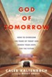 God of Tomorrow: How to Overcome the Fears of Today and Renew Your Hope for the Future