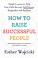 How to Raise Successful People: Simple Lessons to Help Your Child Become Self-Driven, Respectful, and Resilient