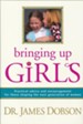 Bringing Up Girls:  Practical Advice and Encouragement for Those Shaping the Next Generation of Women