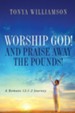 Worship God! And Praise Away the Pounds!: A Romans 12:1-2 Journey