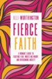 Fierce Faith: A Woman's Guide to Fighting Fear, Wrestling Worry, and Overcoming Anxiety