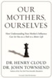 Our Mothers, Ourselves: How Understanding Your Mother's Influence Can Set You on a Path to a Better Life