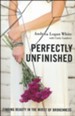 Perfectly Unfinished: Finding Beauty in the Midst of Brokenness
