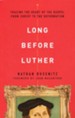 Long Before Luther: Tracing the Heart of the Gospel from Christ to the Reformation