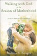Walking with God in the Season of Motherhood: An Eleven-Week Devotional Bible Study