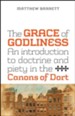 The Grace of Godliness: An Introduction to Doctrine and Piety in the Canons of Dort