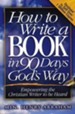 How To Write A Book In 90 Days: God's Way Empowering The Christian Writer To Be Heard