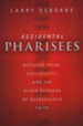 Accidental Pharisees: Avoiding Pride, Exclusivity, and the Other Dangers of Overzealous Faith