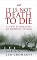 It Is Not Death to Die: A Biography of Hudson Taylor