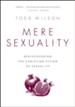 Mere Sexuality: Rediscovering the Christian Vision of Sexuality