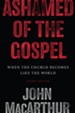 Ashamed of the Gospel: When the Church Becomes Like the World / Revised edition