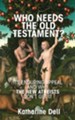 Who Needs the Old Testament?: Its Enduring appeal and why the New Atheists Don't Get it
