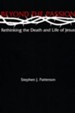 Beyond the Passion: Rethinking the Death and Life of Jesus