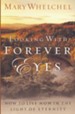 Looking with Forever Eyes: How to Live Now in the Light of Eternity - eBook
