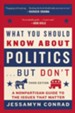 What You Should Know About Politics . . . But Don't: A Nonpartisan Guide to the Issues that Matter