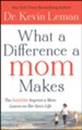 What a Difference a Mom Makes: The Indelible Imprint a Mom Leaves on Her Son's Life