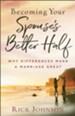 Becoming Your Spouse's Better Half, repackaged ed.: Why Differences Make a Marriage Great