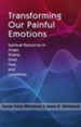 Transforming Our Painful Emotions: A Spiritual Understanding of Anger, Shame, Grief, Fear and Loneliness