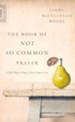 The Book of Not So Common Prayer: A New Way to Pray, A New Way to Live