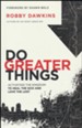Do Greater Things: Activating the Kingdom to Heal the Sick and Love the Lost