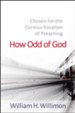 How Odd of God: Chosen for the Curious Vocation of Preaching - eBook