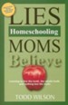 Lies Homeschooling Moms Believe: Learning to Live the Truth, the Whole Truth, and Nothing But the Truth