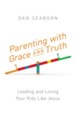 Parenting with Grace and Truth: Leading and Loving Your Kids Like Jesus - eBook