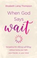 When God Says Wait: navigating life's detours and delays without losing your faith, your friends, or your mind - eBook