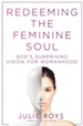 Redeeming the Feminine Soul: God's Surprising Vision for Womanhood - eBook