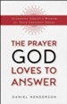 The Prayer God Loves to Answer: Accessing Christ's Wisdom for Your Greatest Needs - eBook