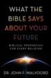 What the Bible Says about Your Future: Biblical Prophecies for Every Believer - eBook