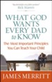 What God Wants Every Dad to Know: The Most Important Principles You Can Teach