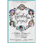 The Friendship Project The Catholic Women s Guide to Making and