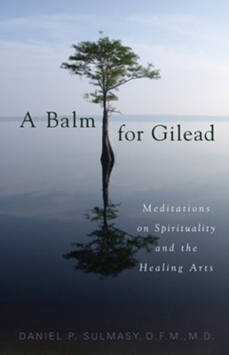A Balm for Gilead: Meditations on Spirituality and the Healing Arts  -     By: Daniel P. Sulmasy
