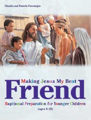 Making Jesus My Best Friend: Baptism Preparation for Younger Children (Ages 8-10)  -     By: Claudio Consuegra, Pamela Consuegra
