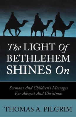 The Light of Bethlehem Shines on: Sermons and Children's Messages for Advent and Christmas  -     By: Thomas A. Pilgrim
