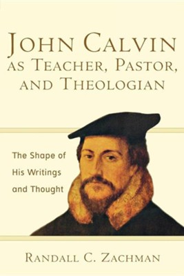 John Calvin as Teacher, Pastor, and Theologian  -     By: Randall C. Zachman

