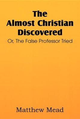 The Almost Christian Discovered; Or, the False Professor Tried  -     By: Matthew Mead
