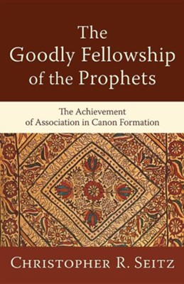 The Goodly Fellowship of the Prophets: The Achievement of Association in Canon Formation  -     By: Christopher R. Seitz
