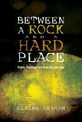 Between a Rock and a Hard Place: Public Theology in a Post-Secular Age  -     By: Elaine Graham
