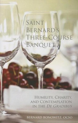 Saint Bernard's Three-Course Banquet: Humility, Charity, and Contemplation in the De Gradibus  -     By: Bernard Bonowitz OCSO

