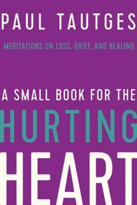 A Small Book for the Hurting Heart: Meditations on Loss, Grief, and Healing  -     By: Paul Tautges
