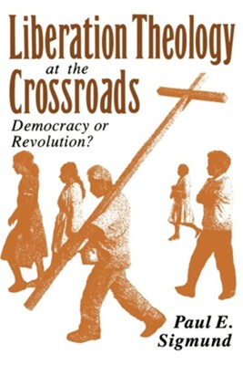 Liberation Theology at the Crossroads: Democracy or Revolution?  -     By: Paul E. Sigmund
