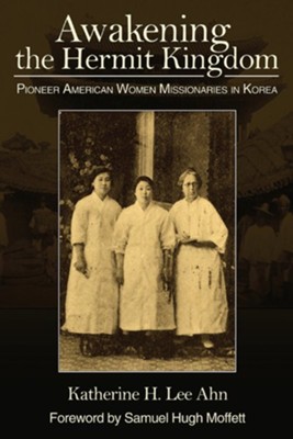 Awakening the Hermit Kingdom: Pioneer American Women Missionaries in Korea  -     By: Katherine Ahn
